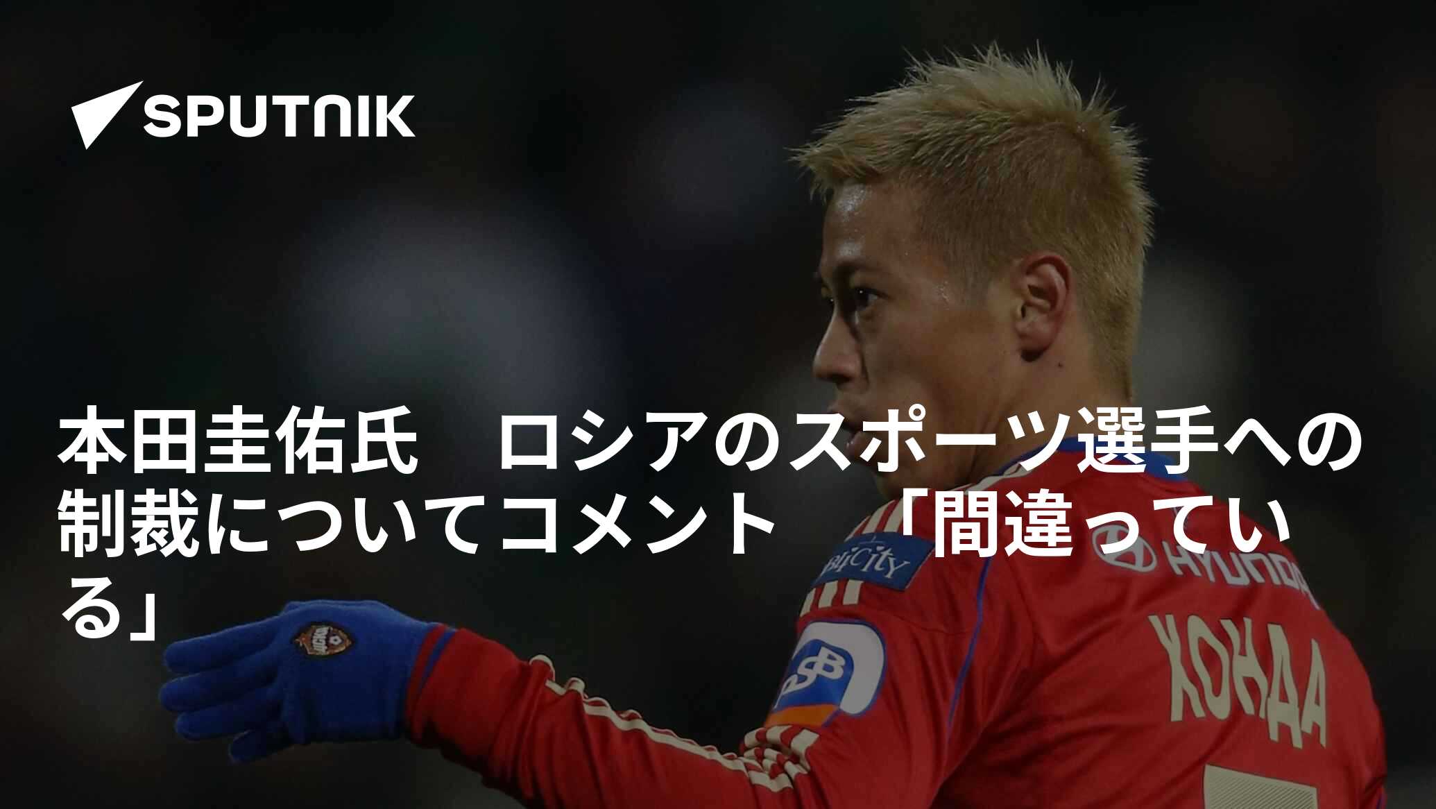 本田圭佑氏 ロシアのスポーツ選手への制裁についてコメント 本田圭佑氏 ロシアのスポーツ選手への制裁についてコメント