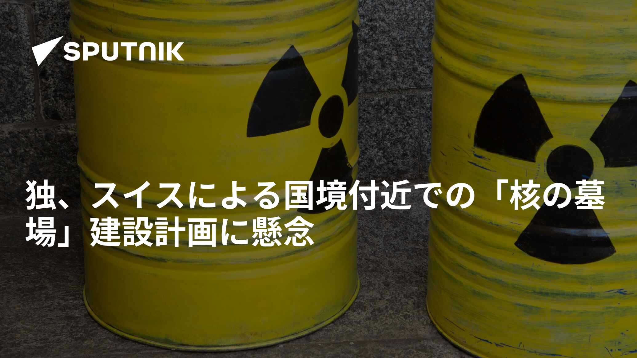 独、スイスによる国境付近での「核の墓場」建設計画に懸念 2022年9月18日, Sputnik 日本