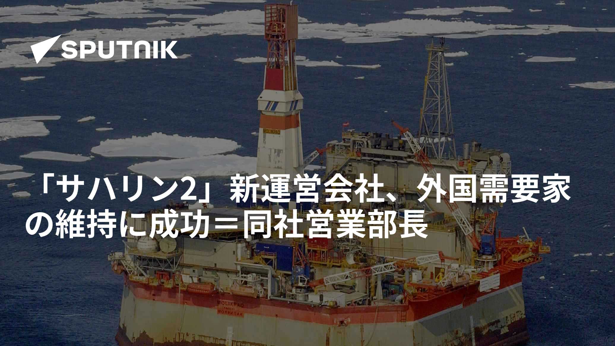 「サハリン2」新運営会社、外国需要家の維持に成功＝同社営業部長 - 2022年9月28日, Sputnik 日本