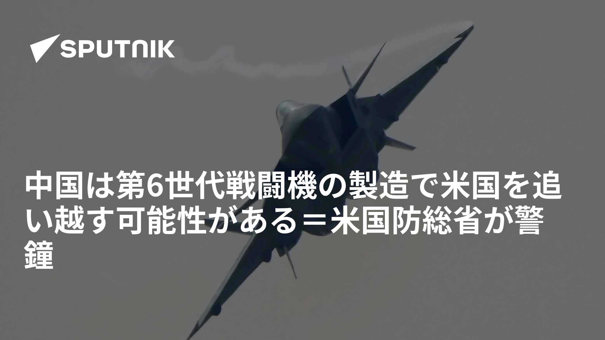 中国は第6世代戦闘機の製造で米国を追い越す可能性がある＝米国防総省が警鐘 - 2022年10月4日, Sputnik 日本