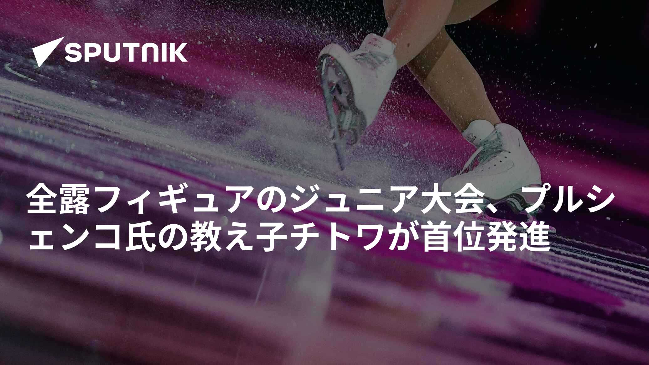 全露フィギュアのジュニア大会、プルシェンコ氏の教え子チトワが首位 