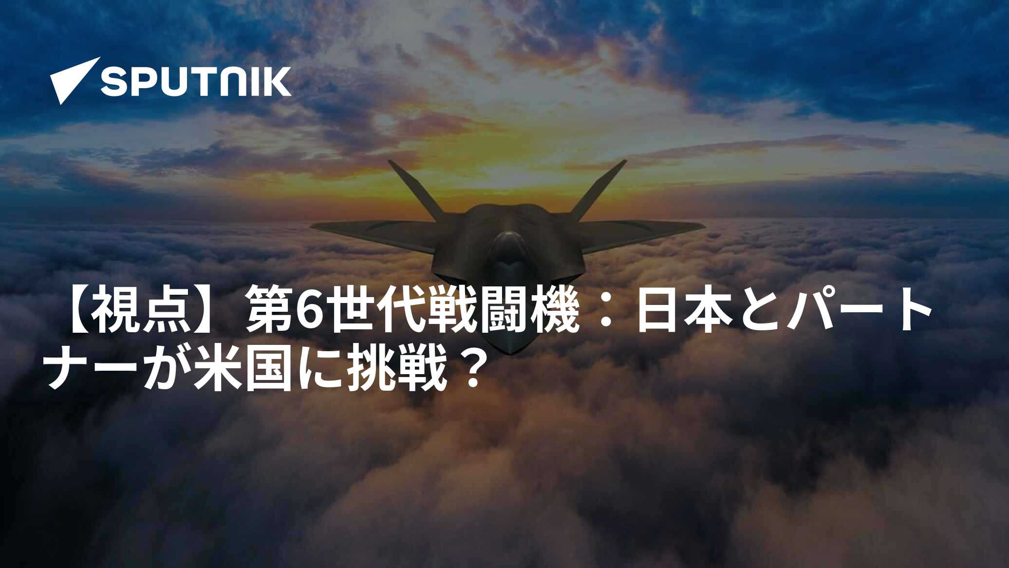 【視点】第6世代戦闘機：日本とパートナーが米国に挑戦？ - 2023年2月9日, Sputnik 日本