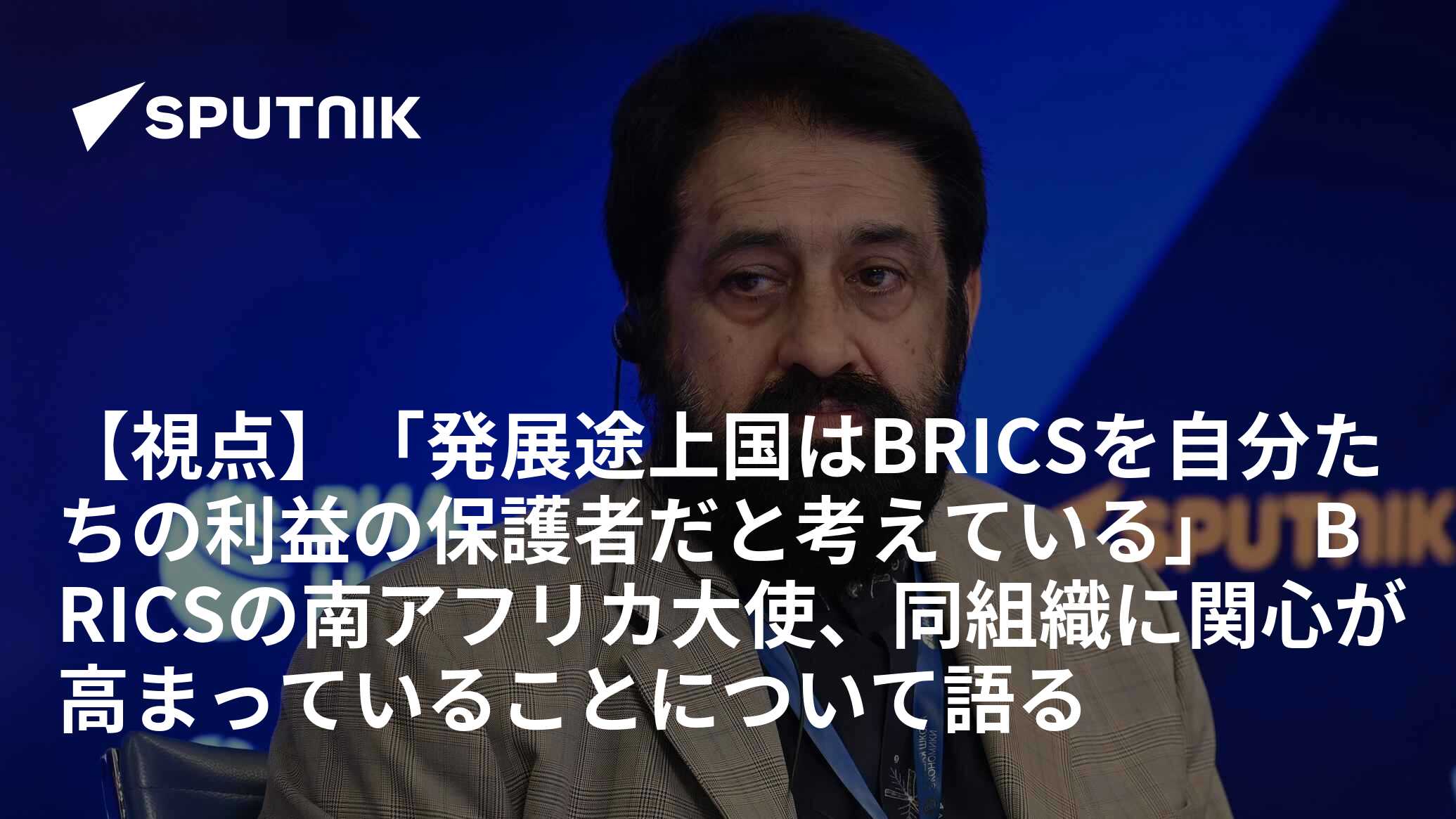 【視点】「発展途上国はBRICSを自分たちの利益の保護者だと考えている」　BRICSの南アフリカ大使、同組織に関心が高まっていることについて語る