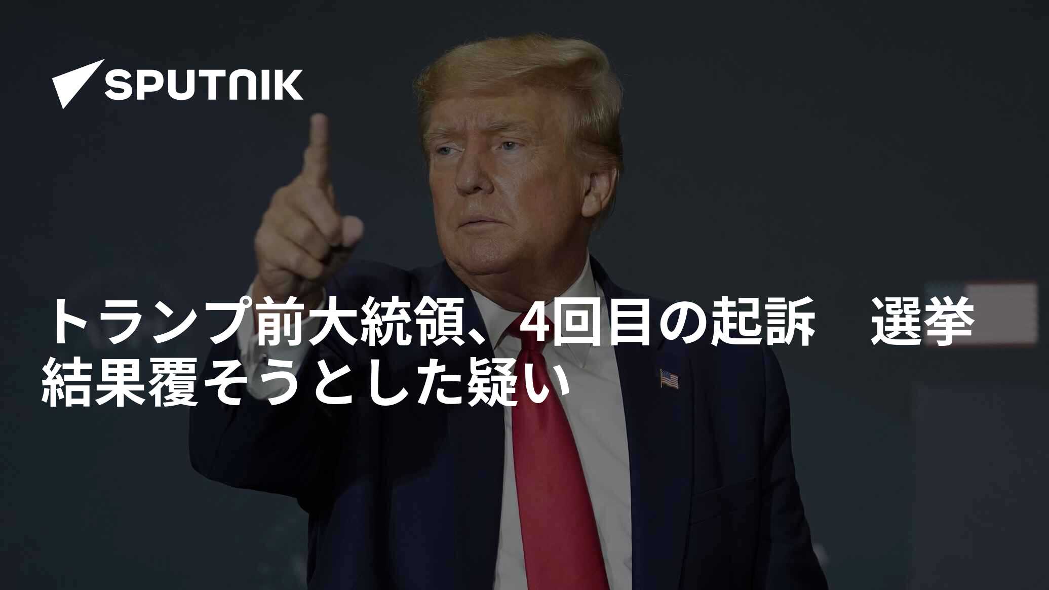 トランプ前大統領、4回目の起訴 選挙結果覆そうとした疑い 2023年8月15日 Sputnik 日本