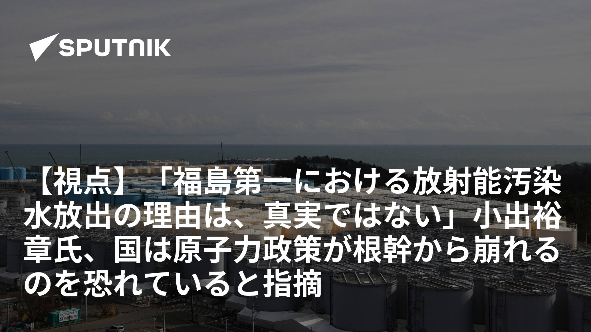 【視点】「福島第一における放射能汚染水放出の理由は、真実ではない」小出裕章氏、国は原子力政策が根幹から崩れるのを恐れていると指摘