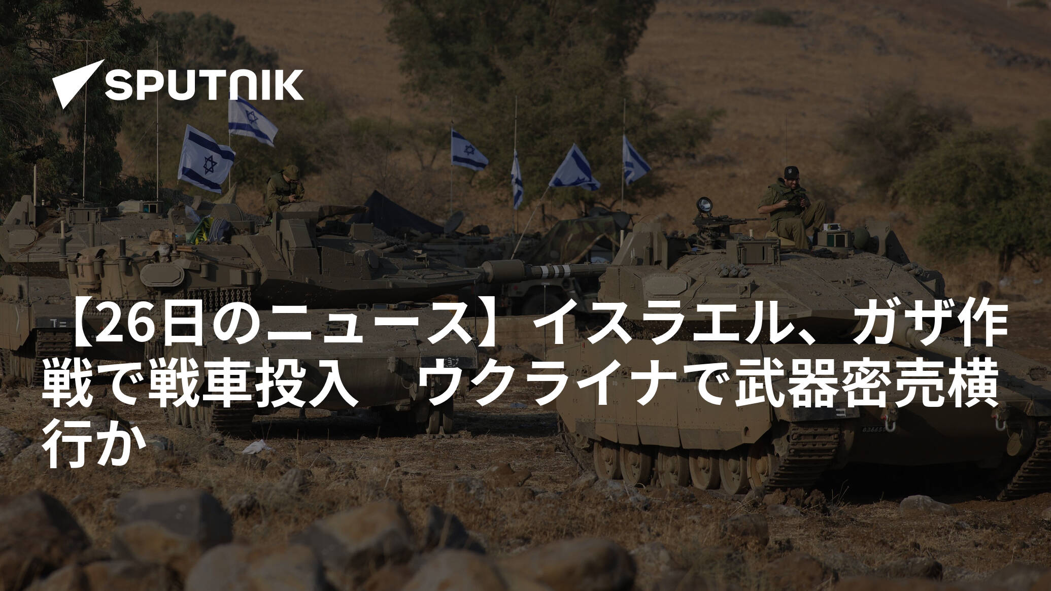 【26日のニュース】イスラエル、ガザ作戦で戦車投入　ウクライナで武器密売横行か