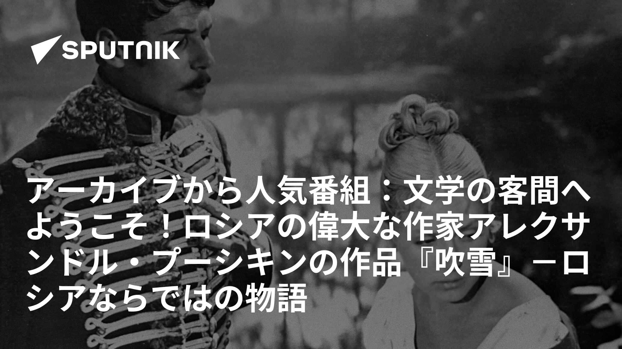 アーカイブから人気番組：文学の客間へようこそ！ロシアの偉大な作家アレクサンドル・プーシキンの作品『吹雪』－ロシアならではの物語 2016年