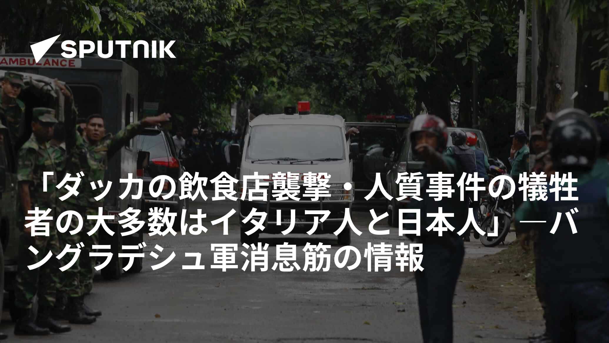 「ダッカの飲食店襲撃・人質事件の犠牲者の大多数はイタリア人と日本人」―バングラデシュ軍消息筋の情報 2016年7月2日, Sputnik 日本
