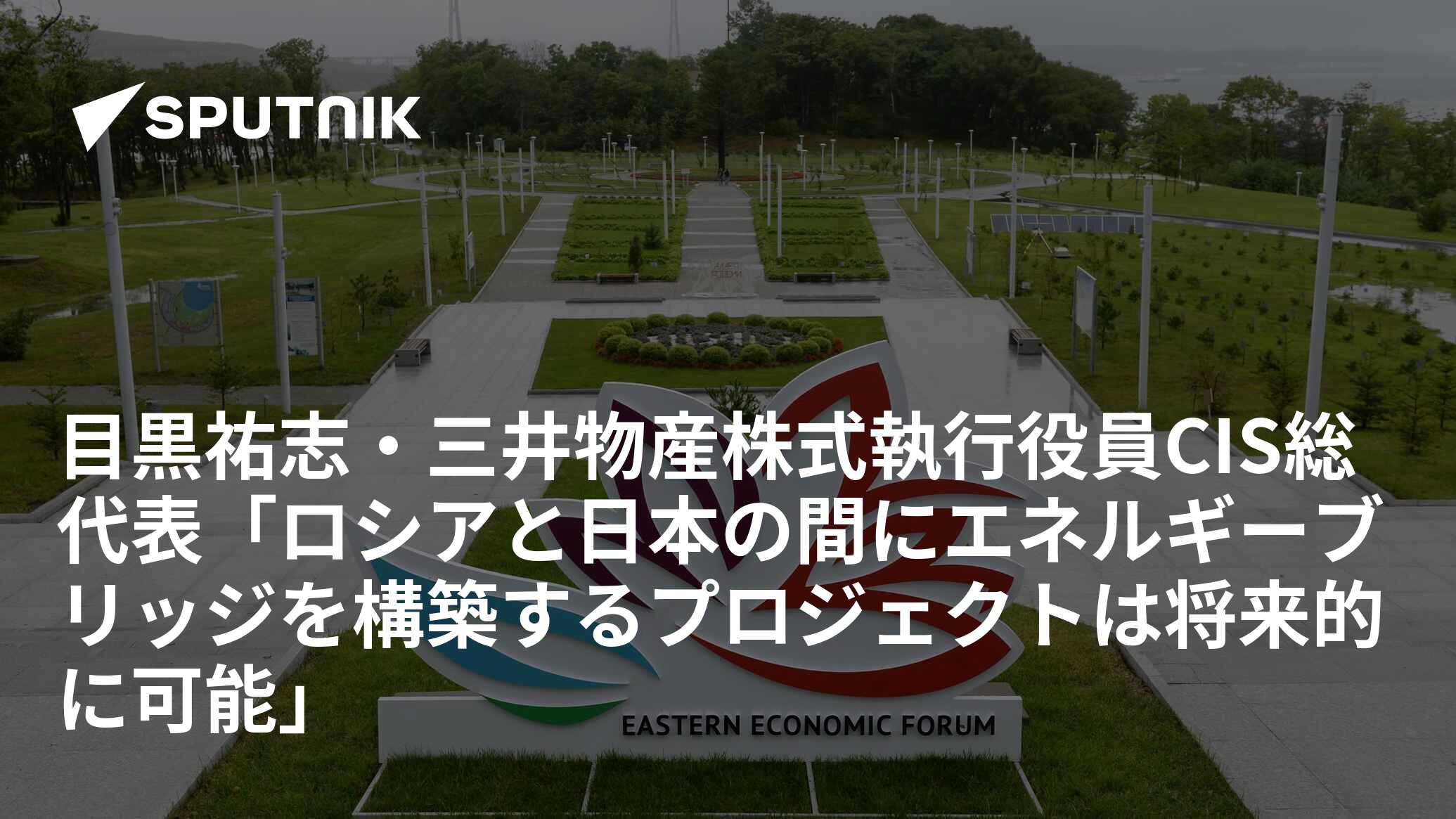 目黒祐志・三井物産株式執行役員CIS総代表「ロシアと日本の間にエネルギーブリッジを構築するプロジェクトは将来的に可能」 - 2016年9月2日,  Sputnik 日本