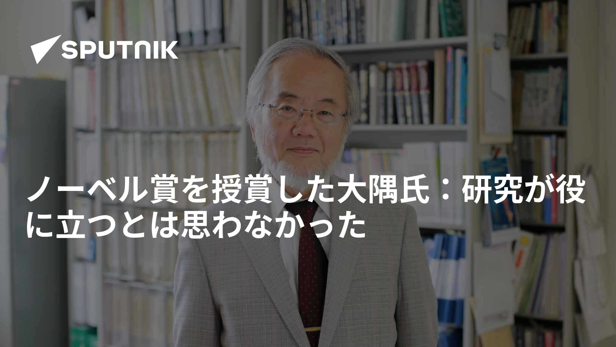 ノーベル賞を授賞した大隅氏:研究が役に立つとは思わなかった 2016年12月8日, Sputnik 日本