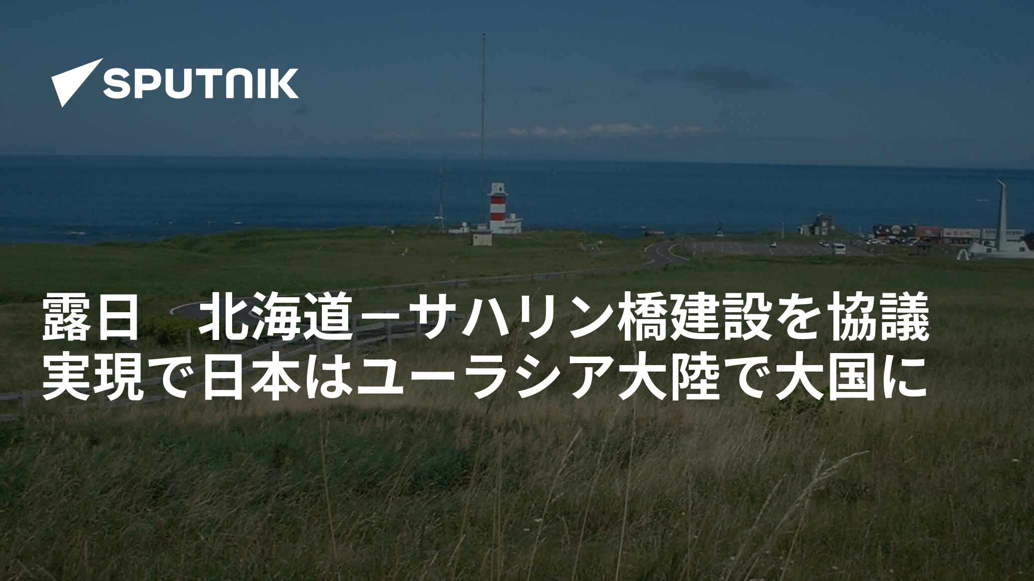 露日 北海道－サハリン橋建設を協議 実現で日本はユーラシア大陸で大国に - 2017年9月6日, Sputnik 日本