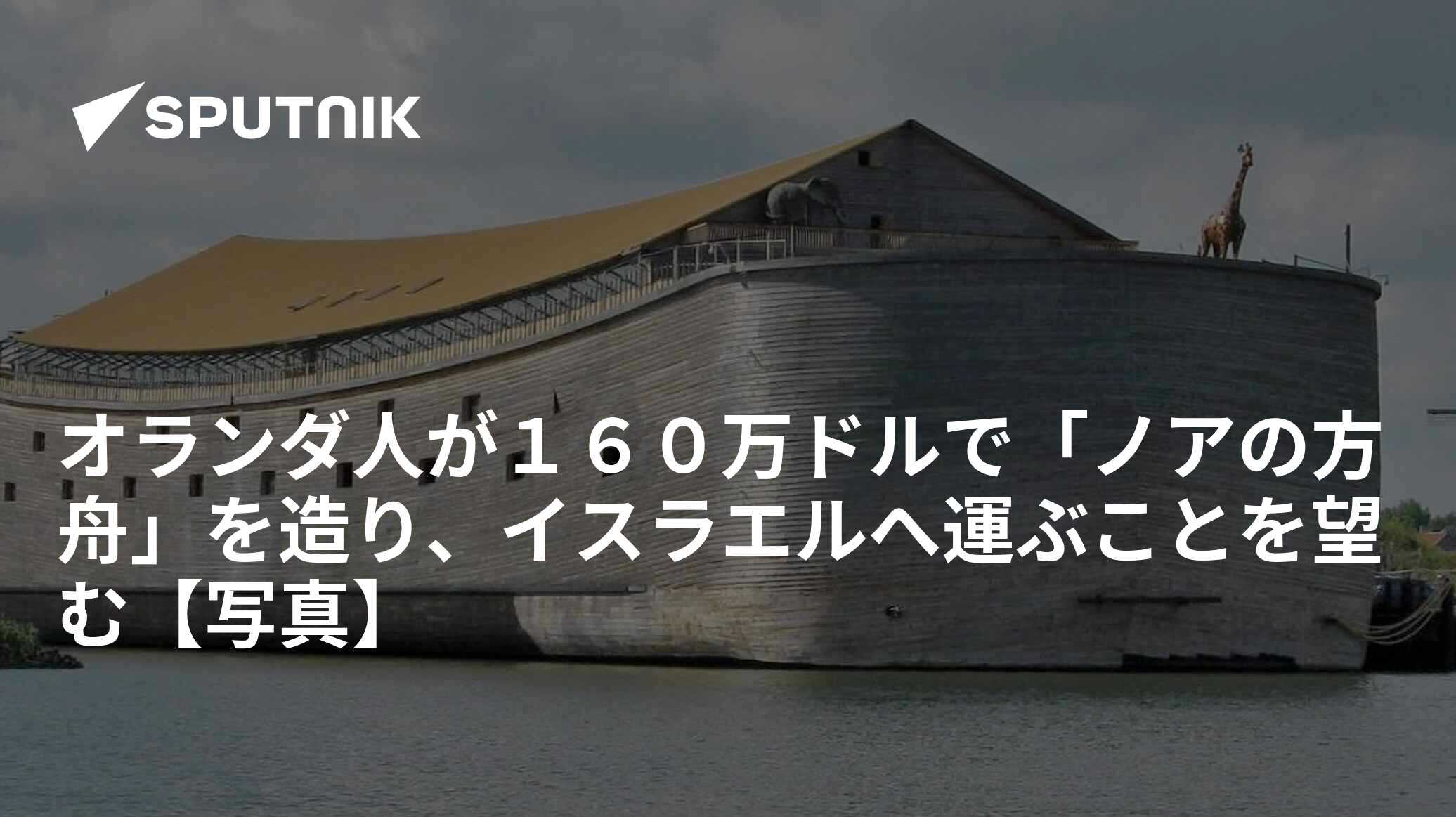 オランダ人が１６０万ドルで「ノアの方舟」を造り、イスラエルへ運ぶことを望む【写真】 - 2018年11月30日, Sputnik 日本