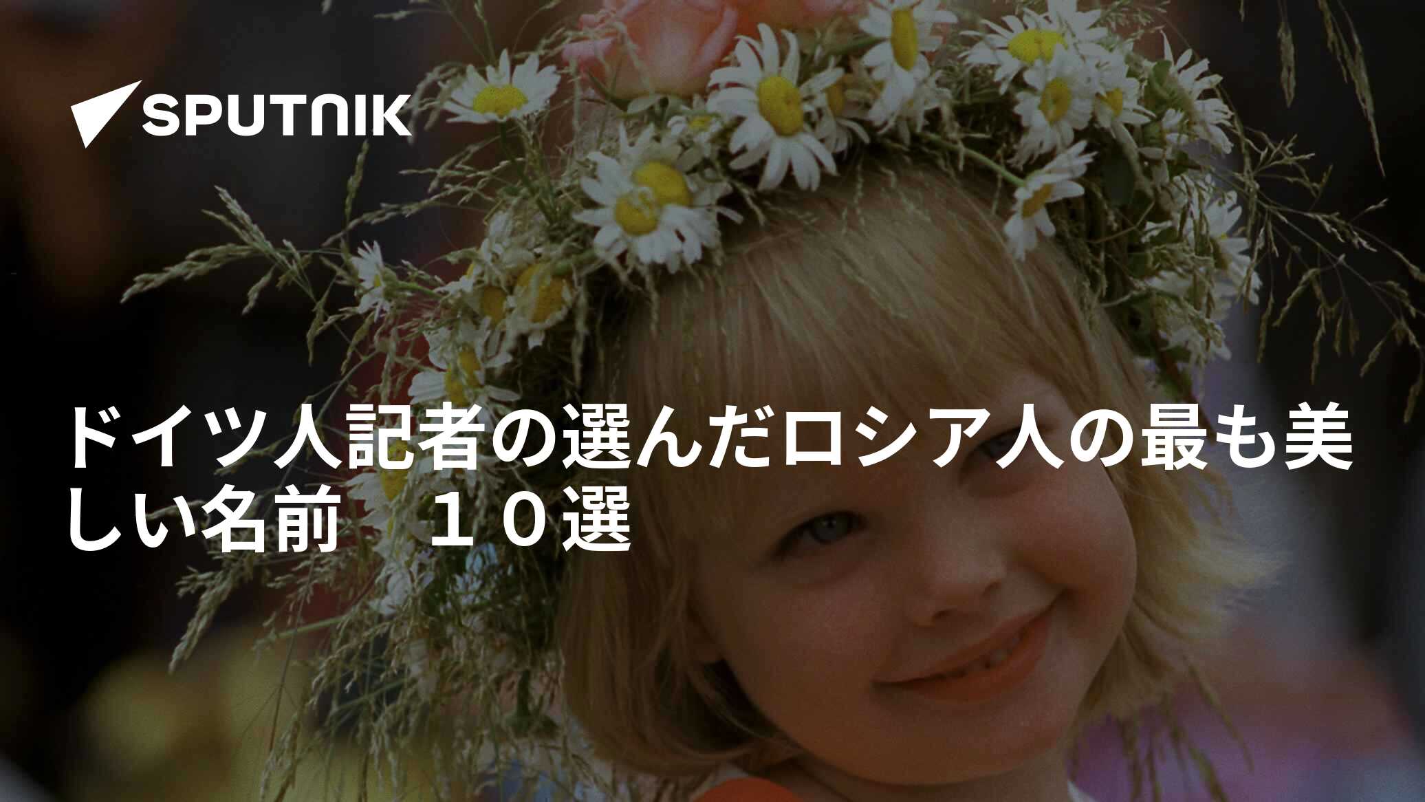 ドイツ人記者の選んだロシア人の最も美しい名前 １０選 19年6月11日 Sputnik 日本