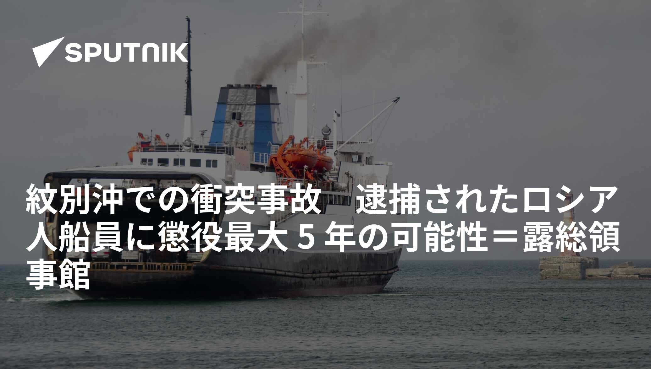 紋別沖での衝突事故 逮捕されたロシア人船員に懲役最大 5 年の可能性＝露総領事館 2021年6月8日, Sputnik 日本
