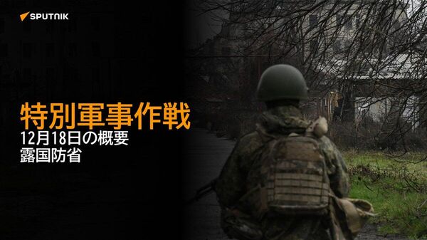 【特別軍事作戦 12月18日の概要 露国防省】 - Sputnik 日本