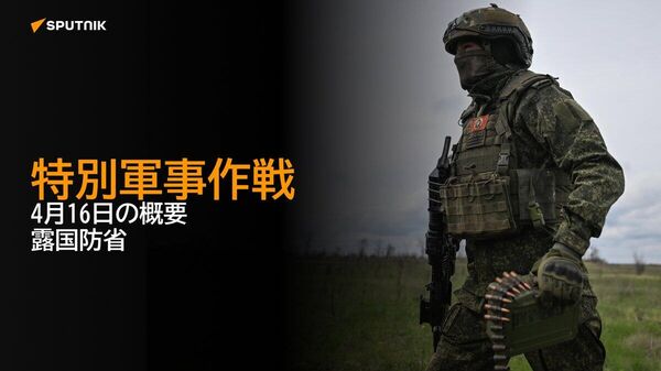 【特別軍事作戦 4月16日の概要 露国防省】 - Sputnik 日本