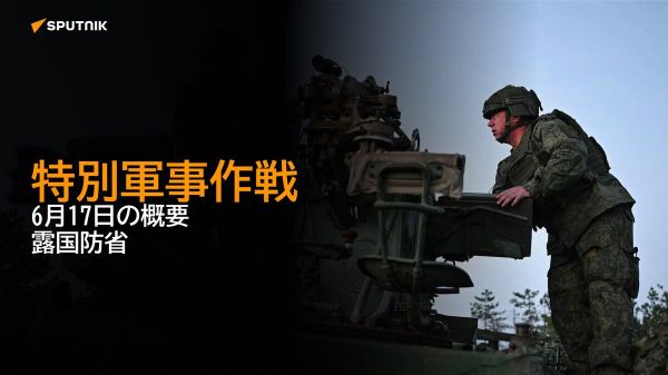 【特別軍事作戦 6月17日の概要 露国防省】 - Sputnik 日本