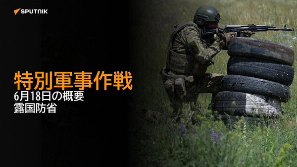 【特別軍事作戦 6月18日の概要 露国防省】 - Sputnik 日本