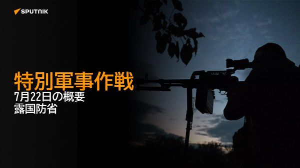 【特別軍事作戦 7月22日の概要 露国防省】 - Sputnik 日本