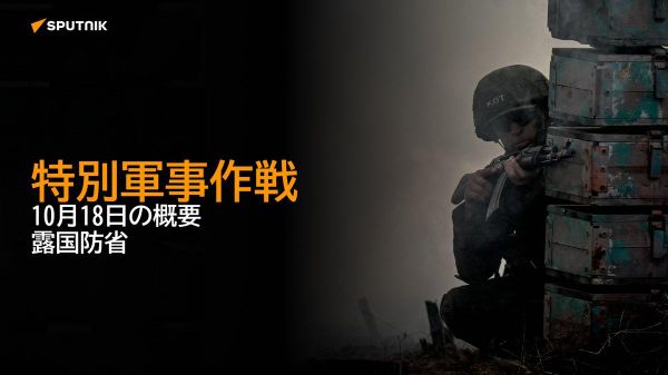 【特別軍事作戦 10月18日の概要 露国防省】 - Sputnik 日本